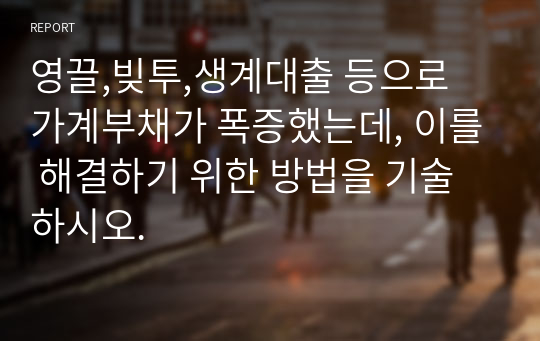 영끌,빚투,생계대출 등으로 가계부채가 폭증했는데, 이를 해결하기 위한 방법을 기술하시오.