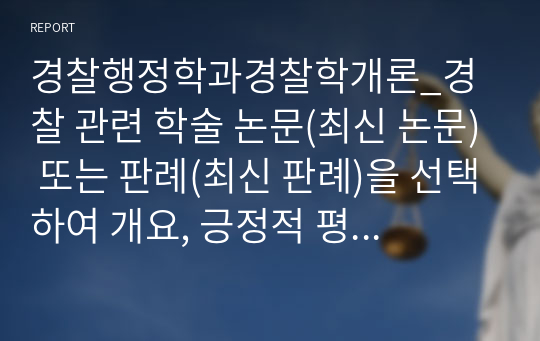 경찰행정학과경찰학개론_경찰 관련 학술 논문(최신 논문) 또는 판례(최신 판례)을 선택하여 개요, 긍정적 평가, 부정적 평가 등의 순으로 자신이 이해한 점과 평가 및 문제를 제기하시오.