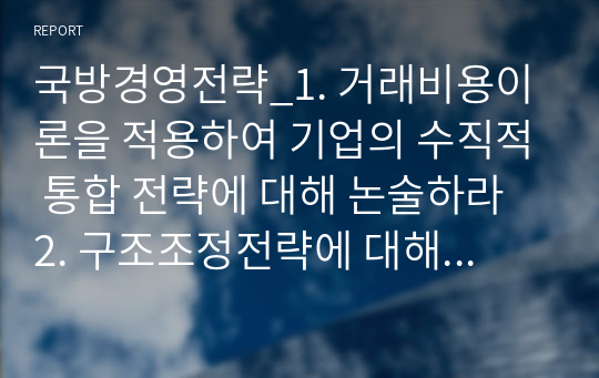 국방경영전략_1. 거래비용이론을 적용하여 기업의 수직적 통합 전략에 대해 논술하라 2. 구조조정전략에 대해 논술하라 3. 태동하는 산업에서의 경영 전략에 대해 논술하라.