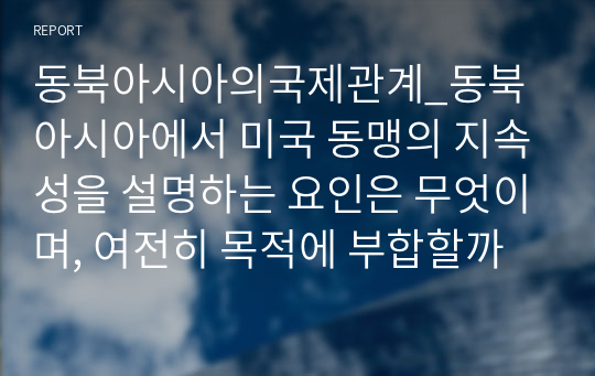 동북아시아의국제관계_동북아시아에서 미국 동맹의 지속성을 설명하는 요인은 무엇이며, 여전히 목적에 부합할까