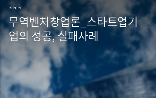 무역벤처창업론_스타트업기업의 성공, 실패사례