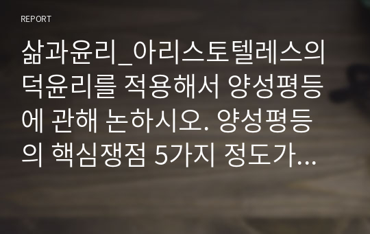 삶과윤리_아리스토텔레스의 덕윤리를 적용해서 양성평등에 관해 논하시오. 양성평등의 핵심쟁점 5가지 정도가지고 아리스토텔레스 덕윤리를 적용하여 논하시오.