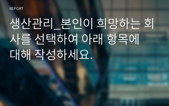 생산관리_본인이 희망하는 회사를 선택하여 아래 항목에 대해 작성하세요.