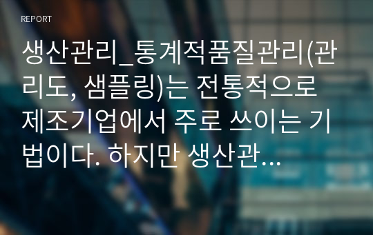 생산관리_통계적품질관리(관리도, 샘플링)는 전통적으로 제조기업에서 주로 쓰이는 기법이다. 하지만 생산관리에 서비스운영관리라는 개념이 융합되면서 서비스기업에서도 해당 기법을 점차 사용하는 추세이다. 서비스조직에서 관리도와 샘플링 기법이 어떻게 사용(적용)되는지 조사하시오.