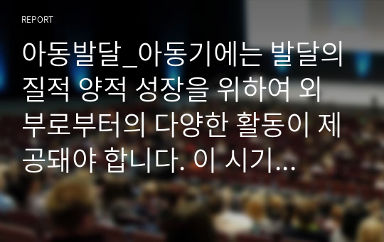 아동발달_아동기에는 발달의 질적 양적 성장을 위하여 외부로부터의 다양한 활동이 제공돼야 합니다. 이 시기 아동들에게 제공할 수 있는 탐색적 활동에 있어 부모 및 교사는 어떠한 역할을 해야 하는지 논해 보시기 바랍니다.