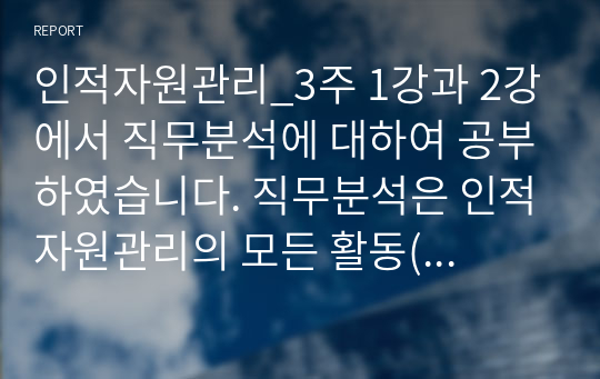 인적자원관리_3주 1강과 2강에서 직무분석에 대하여 공부하였습니다. 직무분석은 인적자원관리의 모든 활동(모집과 선발, 평가와 보상)에 밀접하게 연관되어 있습니다. 직무분석에 대하여 심도 깊게 분석하여 보세요. (직무분석의 의의와 목적, 직무분석 절차, 직무분석 추세)