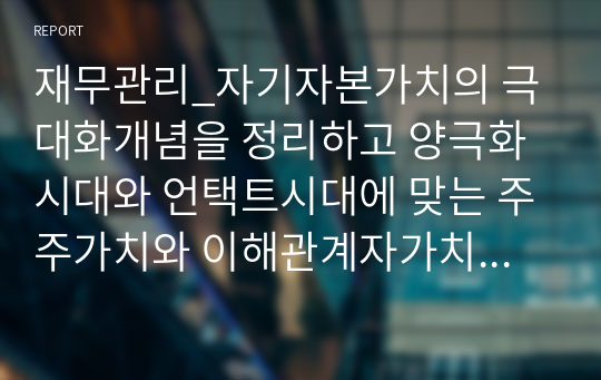 재무관리_자기자본가치의 극대화개념을 정리하고 양극화시대와 언택트시대에 맞는 주주가치와 이해관계자가치에 관한 본인의 의견을 제시하시오.