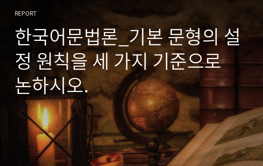 한국어문법론_기본 문형의 설정 원칙을 세 가지 기준으로 논하시오.