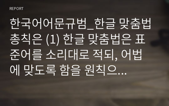 한국어어문규범_한글 맞춤법 총칙은 (1) 한글 맞춤법은 표준어를 소리대로 적되, 어법에 맞도록 함을 원칙으로 한다. (2) 문장의 각 단어는 띄어 씀을 원칙으로 한다. (3) 외래어는 외래어 표기법에 따라 적는다고 되어 있습니다. 각 항을 예시를 제시하면서 설명해 보세요.