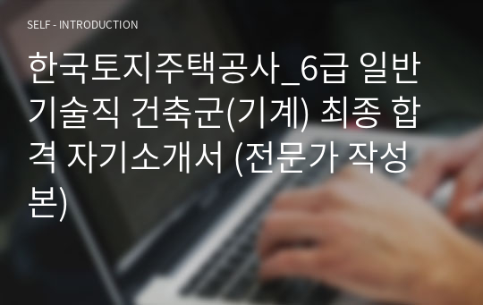 한국토지주택공사_6급 일반 기술직 건축군(기계) 최종 합격 자기소개서 (전문가 작성본)