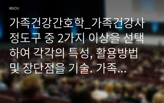 가족건강간호학_가족건강사정도구 중 2가지 이상을 선택하여 각각의 특성, 활용방법 및 장단점을 기술. 가족간호진단에 활용가능한 간호진단분류체계 중 1가지를 선택하여 분류체계 개발 목적 및 구조, 내용 등을 포함한 분류체계의 특성을 기술. 가족발달이론의 특성에 대하여 기술. Duvall이 제시한 가족생활주기와 발달과업에 대하여 기술 (2)