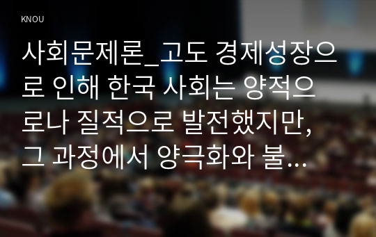 사회문제론_고도 경제성장으로 인해 한국 사회는 양적으로나 질적으로 발전했지만, 그 과정에서 양극화와 불평등의 문제가 심각해진 것도 사실이다. 특히 신자유주의 시대를 거치며 한국 사회 구성원 대다수가 장단기적으로 빈곤의 위협을 느끼곤 한다. 다음 추천도서를 읽고 우리 시대 불평등 또는(함께) 빈곤에 대해서 묘사하고, 그 대안에 관한 자기 생각 (4)