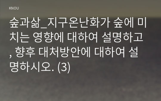 숲과삶_지구온난화가 숲에 미치는 영향에 대하여 설명하고, 향후 대처방안에 대하여 설명하시오. (3)