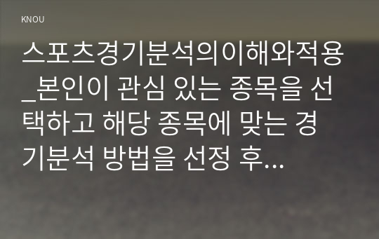 스포츠경기분석의이해와적용_본인이 관심 있는 종목을 선택하고 해당 종목에 맞는 경기분석 방법을 선정 후 선정 이유에 대하여 설명하고 본인이 분석한 결과를 서술형으로 작성하시오. (2)