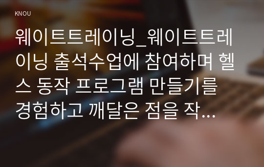 웨이트트레이닝_웨이트트레이닝 출석수업에 참여하며 헬스 동작 프로그램 만들기를 경험하고 깨달은 점을 작성해서 제출한다.