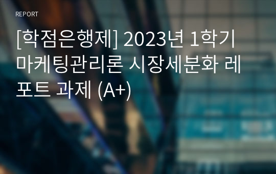 [학점은행제] 2023년 1학기 마케팅관리론 시장세분화 레포트 과제 (A+)