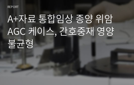 A+자료 통합임상 종양 위암 AGC 케이스, 간호중재 영양불균형