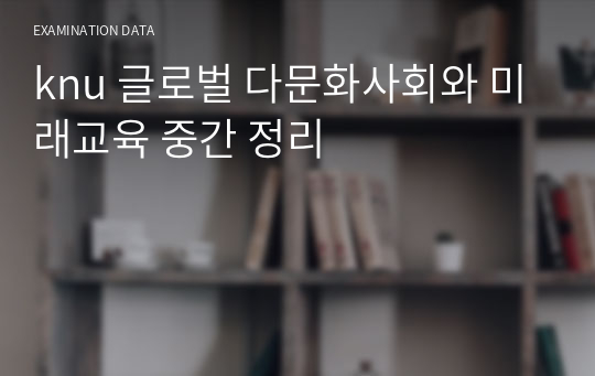 knu9 knu10 경북대 글로벌 다문화 사회와 미래교육 중간 정리
