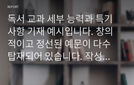 독서 교과 세부 능력과 특기사항 기재 예시입니다. 창의적이고 정선된 예문이 다수 탑재되어 있습니다. 작성에 큰 도움이 될 것입니다.