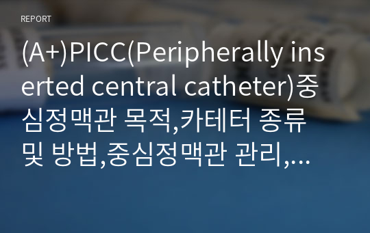 (A+)PICC(Peripherally inserted central catheter)중심정맥관 목적,카테터 종류 및 방법,중심정맥관 관리, 합병증, 폐색예방 요약