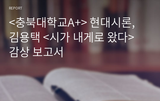 &lt;충북대학교A+&gt; 현대시론, 김용택 &lt;시가 내게로 왔다&gt; 감상 보고서