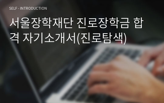 서울장학재단 진로장학금 합격 자기소개서(진로탐색)