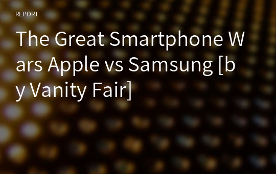 The Great Smartphone Wars Apple vs Samsung [by Vanity Fair]