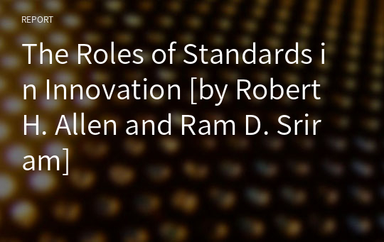The Roles of Standards in Innovation [by Robert H. Allen and Ram D. Sriram]