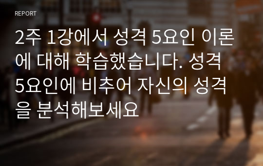 2주 1강에서 성격 5요인 이론에 대해 학습했습니다. 성격 5요인에 비추어 자신의 성격을 분석해보세요