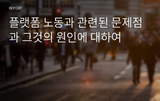 플랫폼 노동과 관련된 문제점과 그것의 원인에 대하여