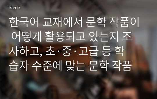 한국어 교재에서 문학 작품이 어떻게 활용되고 있는지 조사하고, 초·중·고급 등 학습자 수준에 맞는 문학 작품을