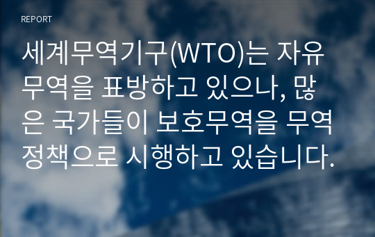 세계무역기구(WTO)는 자유무역을 표방하고 있으나, 많은 국가들이 보호무역을 무역정책으로 시행하고 있습니다.