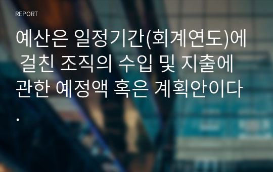 예산은 일정기간(회계연도)에 걸친 조직의 수입 및 지출에 관한 예정액 혹은 계획안이다.