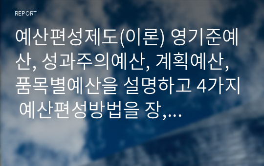 예산편성제도(이론) 영기준예산, 성과주의예산, 계획예산, 품목별예산을 설명하고 4가지 예산편성방법을 장, 단점으로 비교 분석하시오.