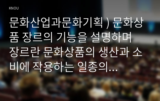 문화산업과문화기획 ) 문화상품 장르의 기능을 설명하며 장르란 문화상품의 생산과 소비에 작용하는 일종의 관습의 체계라고 설명하고 있습니다.