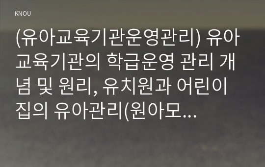 (유아교육기관운영관리) 유아교육기관의 학급운영 관리 개념 및 원리, 유치원과 어린이집의 유아관리(원아모집, 학급 및 반편성)에