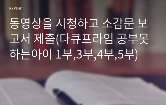 동영상을 시청하고 소감문 보고서 제출(다큐프라임 공부못하는아이 1부,3부,4부,5부)