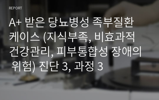 A+ 받은 당뇨병성 족부질환 케이스 (지식부족, 비효과적 건강관리, 피부통합성 장애의 위험) 진단 3, 과정 3