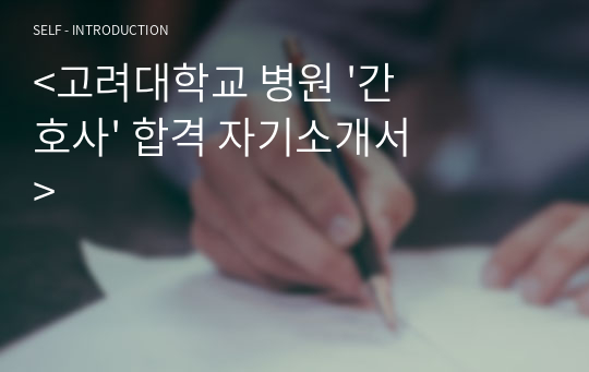 &lt;고려대학교 병원 &#039;간호사&#039; 합격 자기소개서&gt;