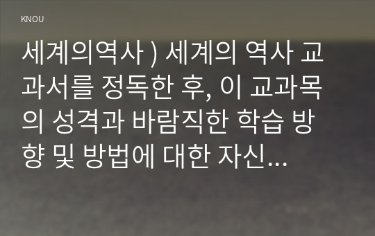 세계의역사 ) 세계의 역사 교과서를 정독한 후, 이 교과목의 성격과 바람직한 학습 방향 및 방법에 대한 자신의 생각을 서술하시오.