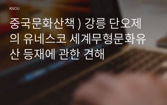 중국문화산책 ) 강릉 단오제의 유네스코 세계무형문화유산 등재에 관한 견해