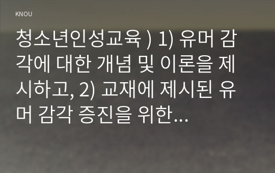 청소년인성교육 ) 1) 유머 감각에 대한 개념 및 이론을 제시하고, 2) 교재에 제시된 유머 감각 증진을 위한 활동 중 한 가지를 선택하거나 또는 자신이 생각하는 유머 감각 증진 활동을 고안