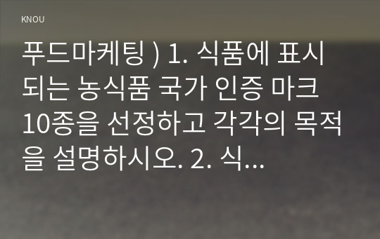 푸드마케팅 ) 1. 식품에 표시되는 농식품 국가 인증 마크 10종을 선정하고 각각의 목적을 설명하시오. 2. 식품 안전 관리 인증 기준(HACCP) 마크가 있는 가공식품(신선편이농산물