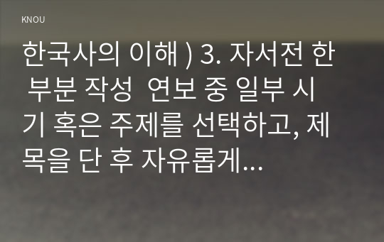 한국사의 이해 ) 3. 자서전 한 부분 작성  연보 중 일부 시기 혹은 주제를 선택하고, 제목을 단 후 자유롭게 서술해주세요.