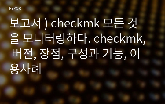 보고서 ) checkmk 모든 것을 모니터링하다. checkmk, 버전, 장점, 구성과 기능, 이용사례