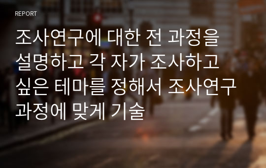 조사연구에 대한 전 과정을 설명하고 각 자가 조사하고 싶은 테마를 정해서 조사연구과정에 맞게 기술