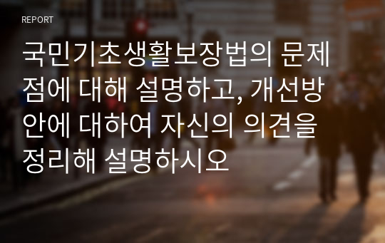 국민기초생활보장법의 문제점에 대해 설명하고, 개선방안에 대하여 자신의 의견을 정리해 설명하시오