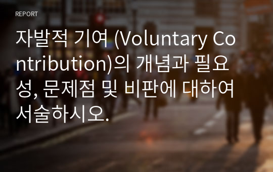 자발적 기여 (Voluntary Contribution)의 개념과 필요성, 문제점 및 비판에 대하여 서술하시오.