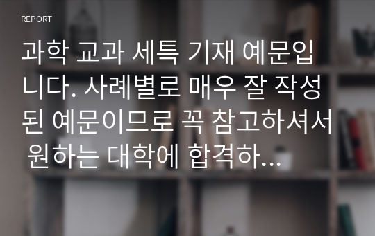 과학 교과 세특 기재 예문입니다. 사례별로 매우 잘 작성된 예문이므로 꼭 참고하셔서 원하는 대학에 합격하시길 바랍니다.