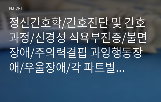 정신간호학/간호진단 및 간호과정/신경성 식욕부진증/불면장애/주의력결핍 과잉행동장애/우울장애/각 파트별 대상자에 대한 이해 및 간호과정 및 진단/목차, 참고문헌0/만점